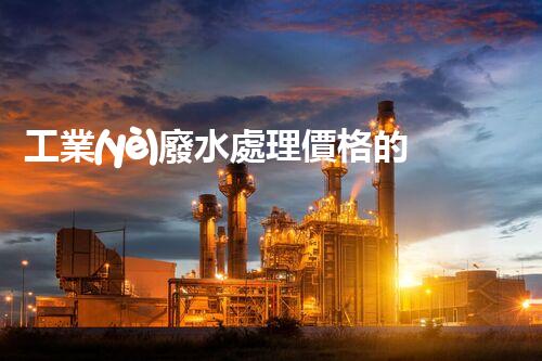 工業(yè)廢水處理價格的背后：你不明白的行業(yè)內(nèi)幕！